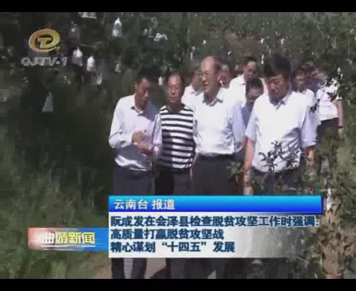 阮成发在会泽县检查脱贫攻坚工作时强调：高质量打赢脱贫攻坚战 精心谋划“十四五”发展